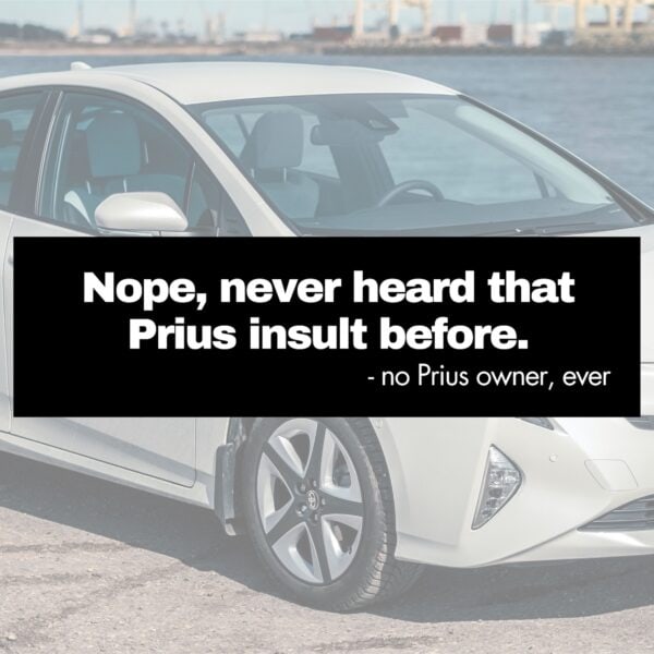 "NEVER HEARD THAT PRIUS INSULT BEFORE!" - Prius Bumper Sticker